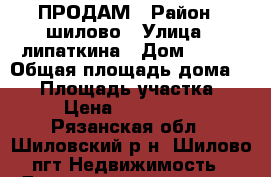 ПРОДАМ › Район ­ шилово › Улица ­ липаткина › Дом ­ 226 › Общая площадь дома ­ 37 › Площадь участка ­ 10 › Цена ­ 1 800 000 - Рязанская обл., Шиловский р-н, Шилово пгт Недвижимость » Дома, коттеджи, дачи продажа   